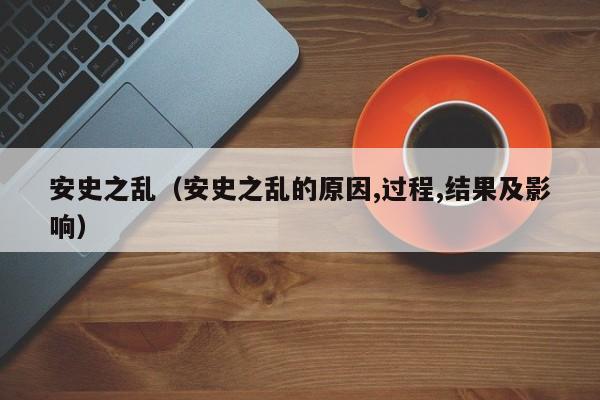 安史之乱（安史之乱的原因,过程,结果及影响）