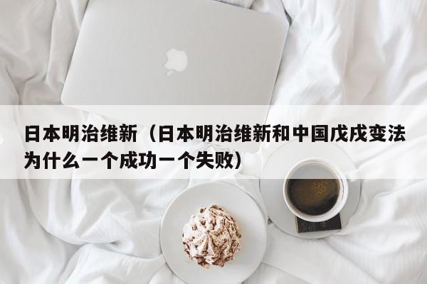 日本明治维新（日本明治维新和中国戊戌变法为什么一个成功一个失败）