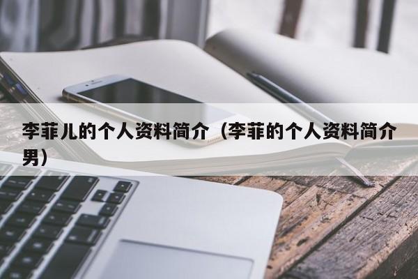 李菲儿的个人资料简介（李菲的个人资料简介男）