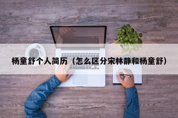 杨童舒个人简历（怎么区分宋林静和杨童舒）
