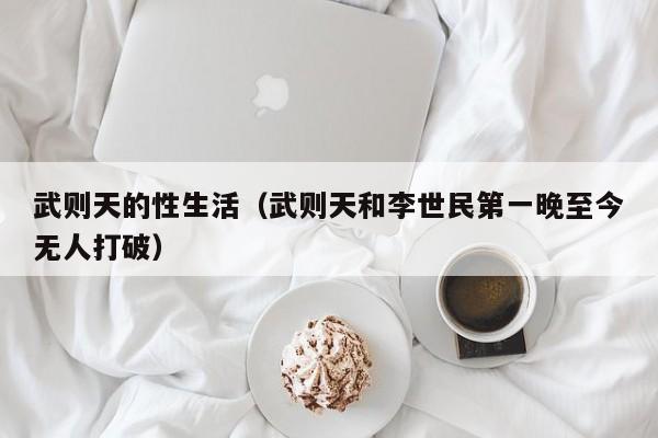武则天的性生活（武则天和李世民第一晚至今无人打破）