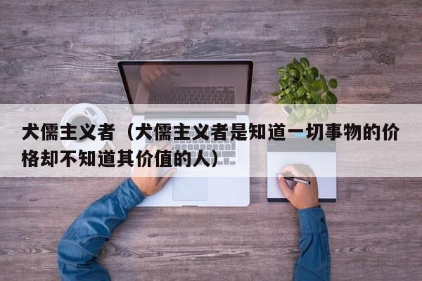 犬儒主义者（犬儒主义者是知道一切事物的价格却不知道其价值的人）