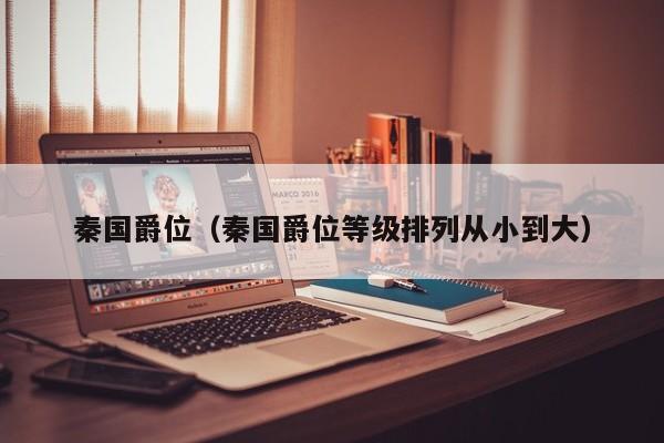 秦国爵位（秦国爵位等级排列从小到大）