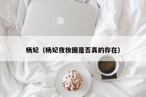 杨妃（杨妃夜妆图是否真的存在）