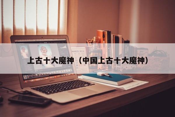 上古十大魔神（中国上古十大魔神）