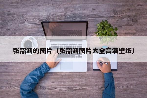 张韶涵的图片（张韶涵图片大全高清壁纸）