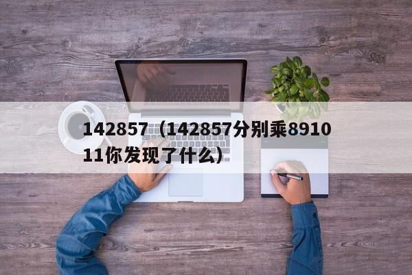 142857（142857分别乘891011你发现了什么）