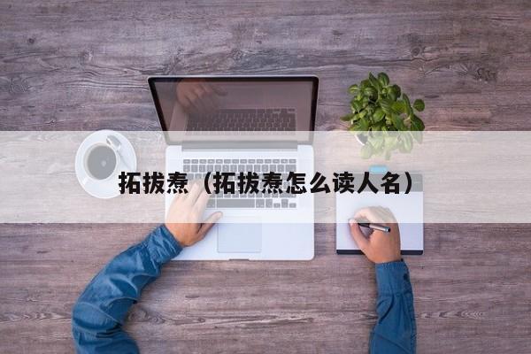 拓拔焘（拓拔焘怎么读人名）