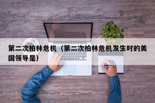 第二次柏林危机（第二次柏林危机发生时的美国领导是）