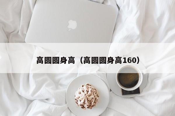 高圆圆身高（高圆圆身高160）