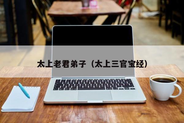 太上老君弟子（太上三官宝经）