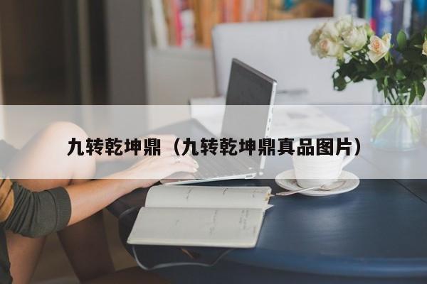 九转乾坤鼎（九转乾坤鼎真品图片）