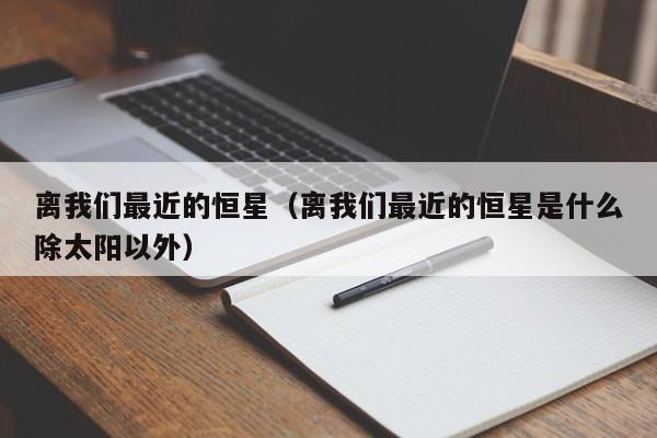 离我们最近的恒星（离我们最近的恒星是什么除太阳以外）