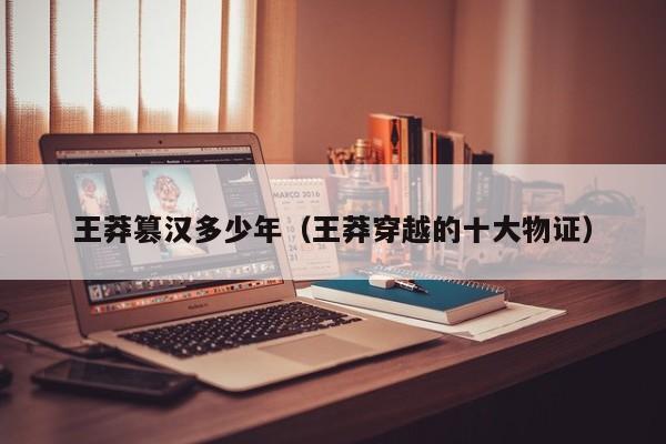 王莽篡汉多少年（王莽穿越的十大物证）