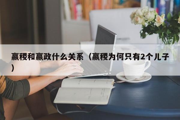 嬴稷和嬴政什么关系（嬴稷为何只有2个儿子）