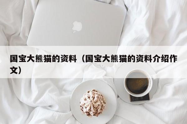 国宝大熊猫的资料（国宝大熊猫的资料介绍作文）