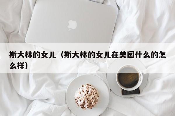 斯大林的女儿（斯大林的女儿在美国什么的怎么样）