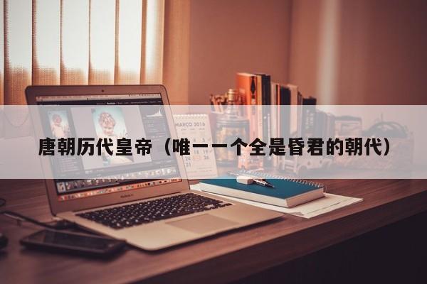 唐朝历代皇帝（唯一一个全是昏君的朝代）