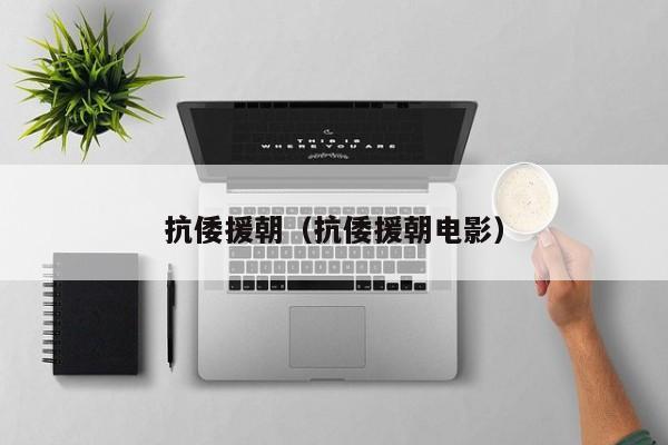 抗倭援朝（抗倭援朝电影）