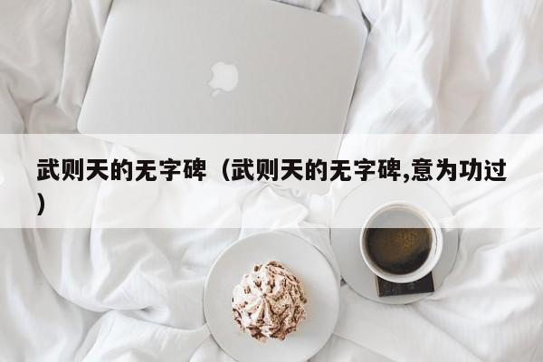 武则天的无字碑（武则天的无字碑,意为功过）