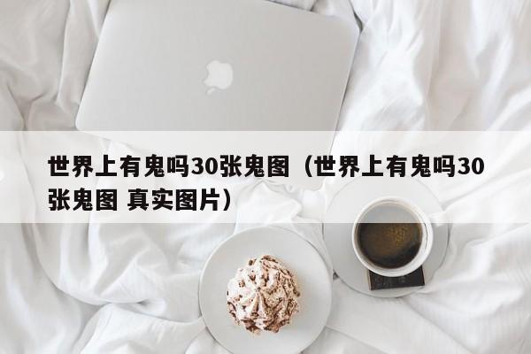 世界上有鬼吗30张鬼图（世界上有鬼吗30张鬼图 真实图片）