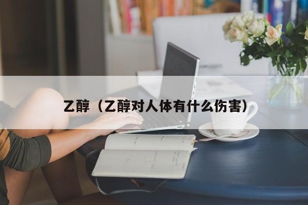乙醇（乙醇对人体有什么伤害）