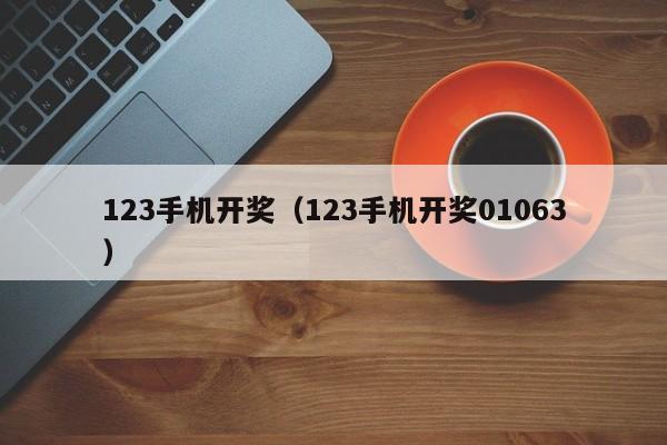 123手机开奖（123手机开奖01063）