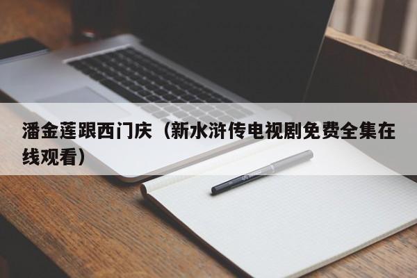 潘金莲跟西门庆（新水浒传电视剧免费全集在线观看）