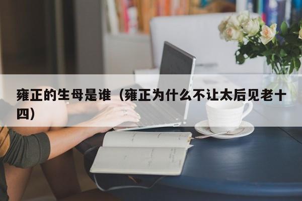 雍正的生母是谁（雍正为什么不让太后见老十四）