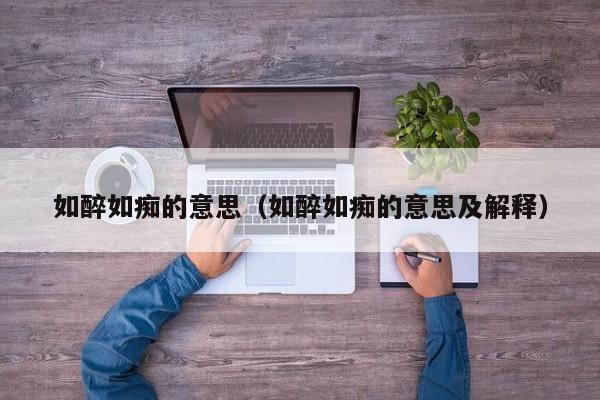 如醉如痴的意思(如醉如痴的意思及解释)
