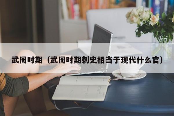武周时期（武周时期刺史相当于现代什么官）