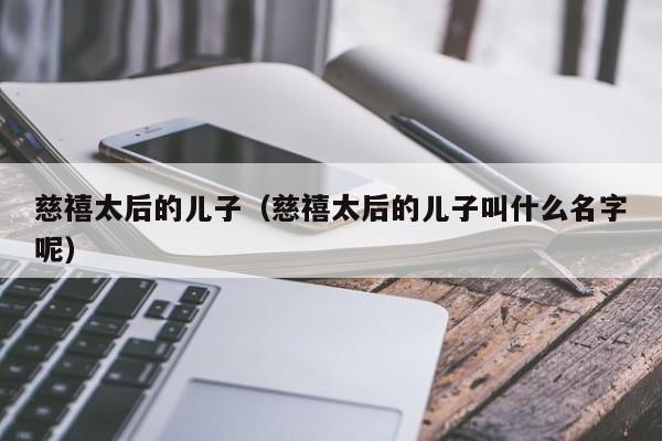 慈禧太后的儿子（慈禧太后的儿子叫什么名字呢）
