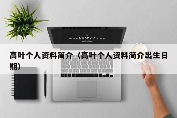 高叶个人资料简介（高叶个人资料简介出生日期）