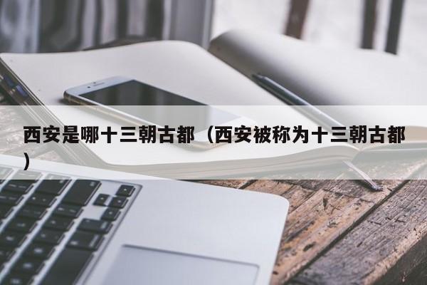 西安是哪十三朝古都（西安被称为十三朝古都）
