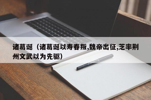 诸葛诞（诸葛诞以寿春叛,魏帝出征,芝率荆州文武以为先驱）