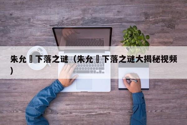 朱允炆下落之谜（朱允炆下落之谜大揭秘视频）