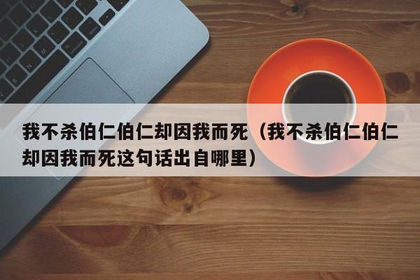 我不杀伯仁伯仁却因我而死（我不杀伯仁伯仁却因我而死这句话出自哪里）