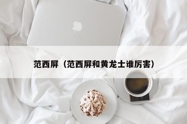 范西屏（范西屏和黄龙士谁厉害）
