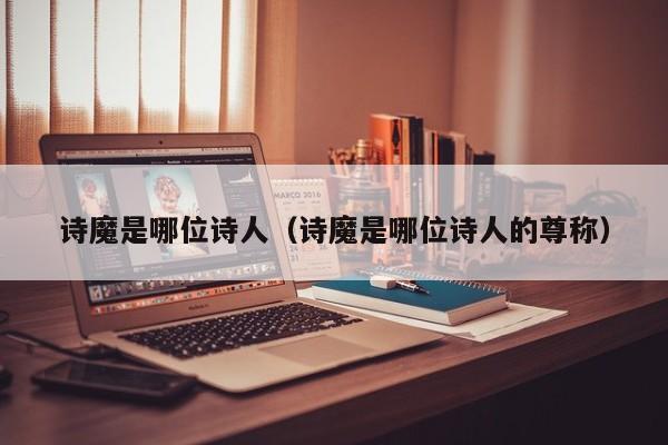 诗魔是哪位诗人（诗魔是哪位诗人的尊称）
