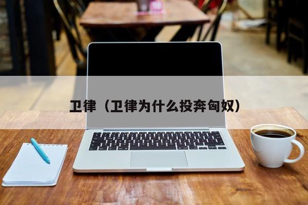 卫律(卫律为什么投奔匈奴)