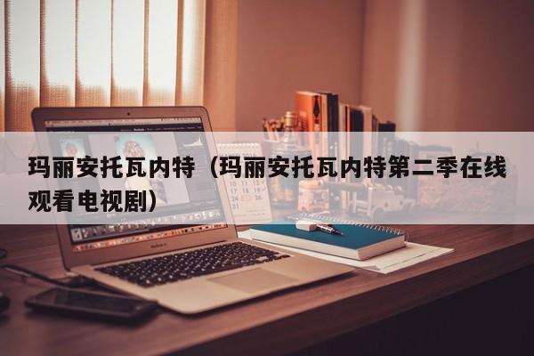 玛丽安托瓦内特（玛丽安托瓦内特第二季在线观看电视剧）