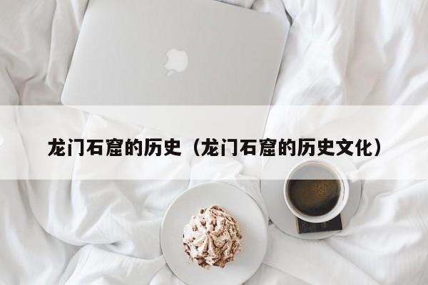 龙门石窟的历史（龙门石窟的历史文化）
