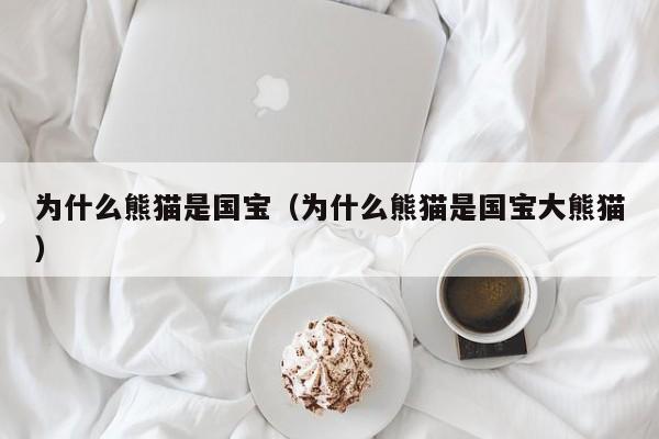 为什么熊猫是国宝（为什么熊猫是国宝大熊猫）