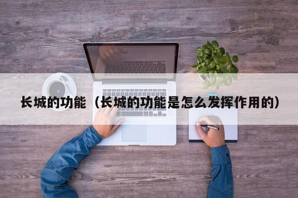 长城的功能（长城的功能是怎么发挥作用的）