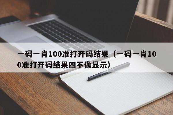 一码一肖100准打开码结果（一码一肖100准打开码结果四不像显示）