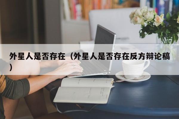 外星人是否存在（外星人是否存在反方辩论稿）