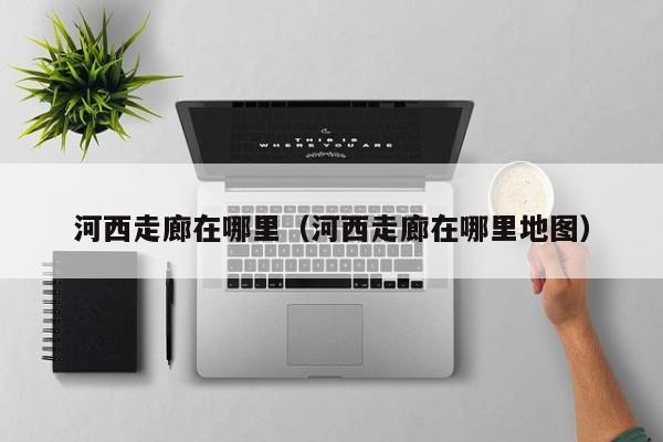 河西走廊在哪里（河西走廊在哪里地图）