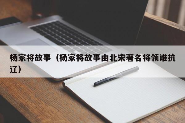 杨家将故事（杨家将故事由北宋著名将领谁抗辽）