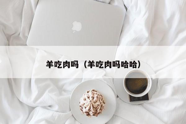 羊吃肉吗（羊吃肉吗哈哈）