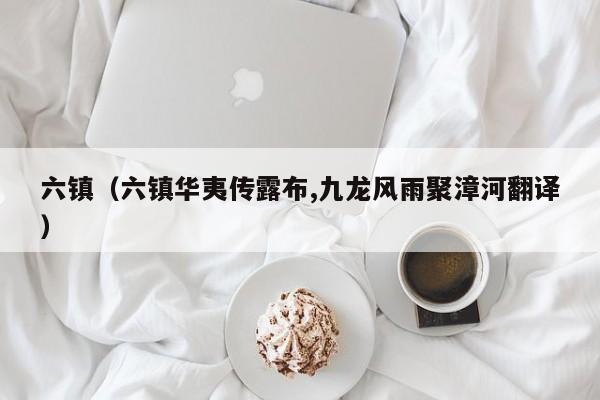 六镇（六镇华夷传露布,九龙风雨聚漳河翻译）